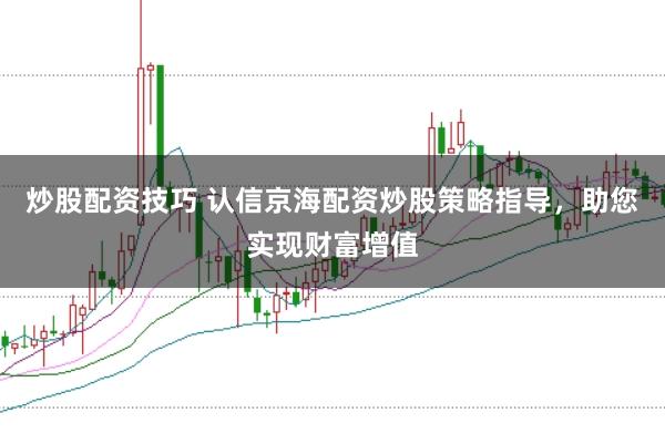 炒股配资技巧 认信京海配资炒股策略指导,助您实现财富增值