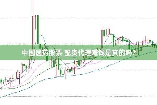 中国医药股票 配资代理赚钱是真的吗?