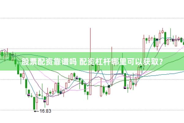 股票配资靠谱吗 配资杠杆哪里可以获取？
