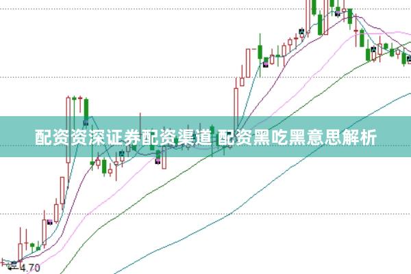 配资资深证券配资渠道 配资黑吃黑意思解析