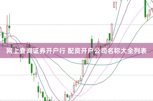 网上查询证券开户行 配资开户公司名称大全列表