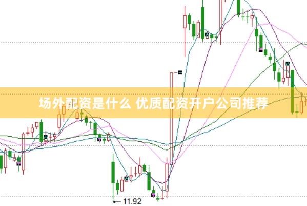 场外配资是什么 优质配资开户公司推荐