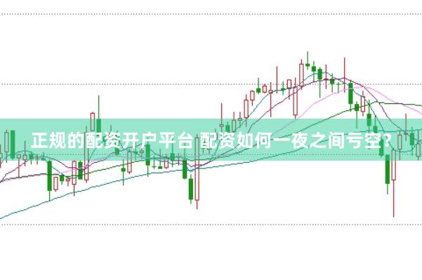 正规的配资开户平台 配资如何一夜之间亏空？