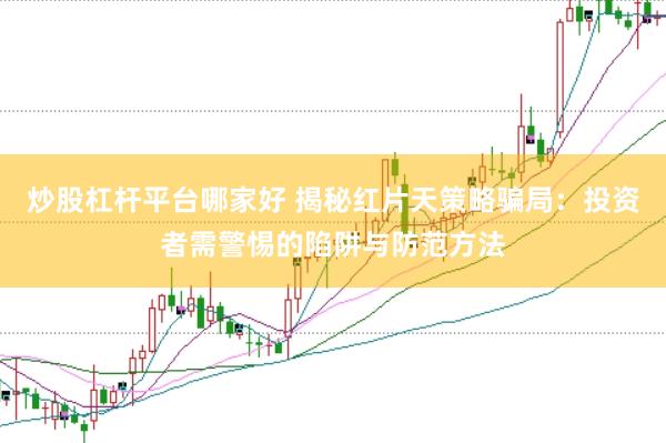 炒股杠杆平台哪家好 揭秘红片天策略骗局：投资者需警惕的陷阱与防范方法