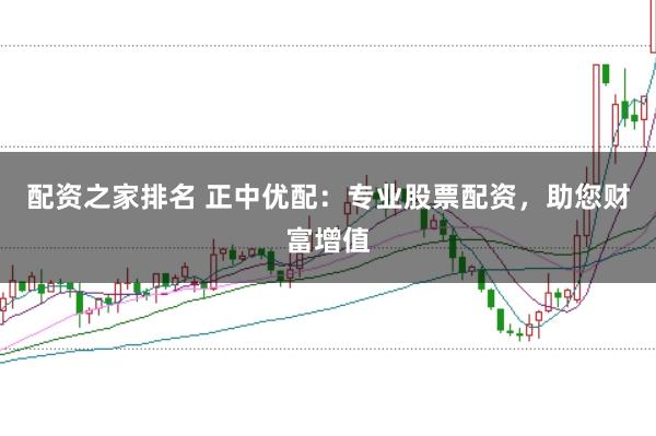 配资之家排名 正中优配：专业股票配资，助您财富增值