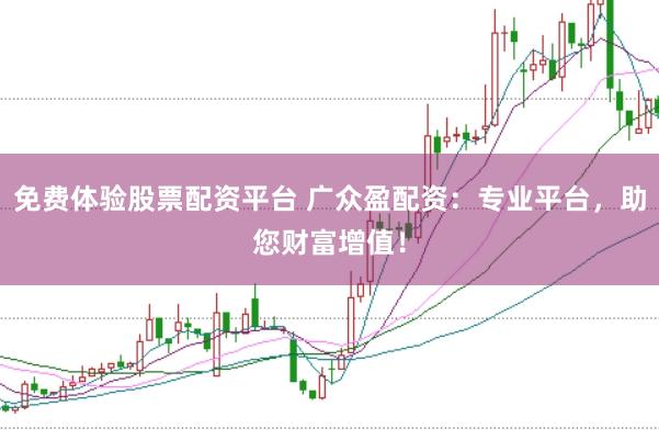 免费体验股票配资平台 广众盈配资:专业平台,助您财富增值!