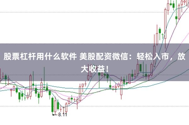 股票杠杆用什么软件 美股配资微信:轻松入市,放大收益!
