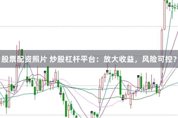 股票配资照片 炒股杠杆平台：放大收益，风险可控？